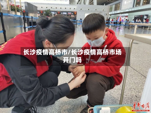 长沙疫情高桥市/长沙疫情高桥市场开门吗-第2张图片