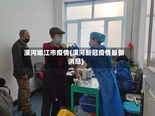 漠河嫩江市疫情(漠河新冠疫情最新消息)-第1张图片