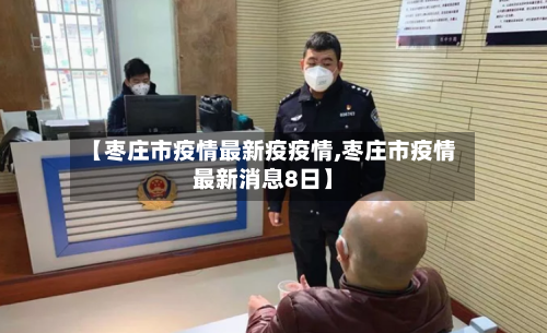 【枣庄市疫情最新疫疫情,枣庄市疫情最新消息8日】-第3张图片