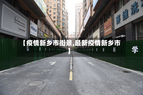 【疫情新乡市街景,最新疫情新乡市】-第2张图片