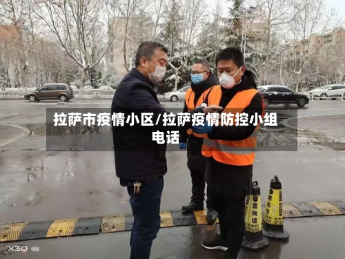 拉萨市疫情小区/拉萨疫情防控小组电话-第1张图片