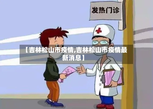 【吉林松山市疫情,吉林松山市疫情最新消息】-第1张图片