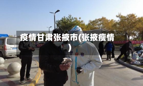 疫情甘肃张掖市(张掖瘦情)-第1张图片