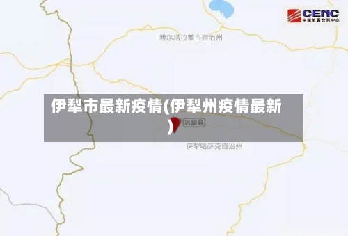 伊犁市最新疫情(伊犁州疫情最新)-第3张图片
