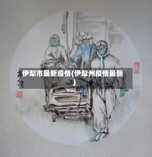 伊犁市最新疫情(伊犁州疫情最新)-第1张图片