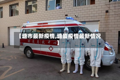 【塘市最新疫情,塘厦疫情最新情况】-第2张图片