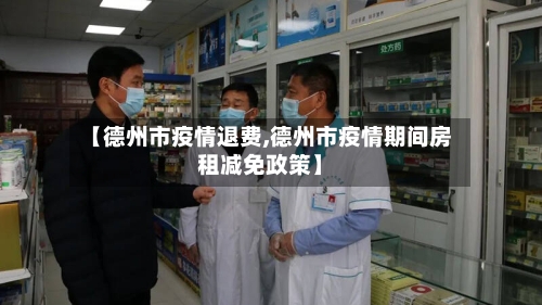 【德州市疫情退费,德州市疫情期间房租减免政策】-第1张图片