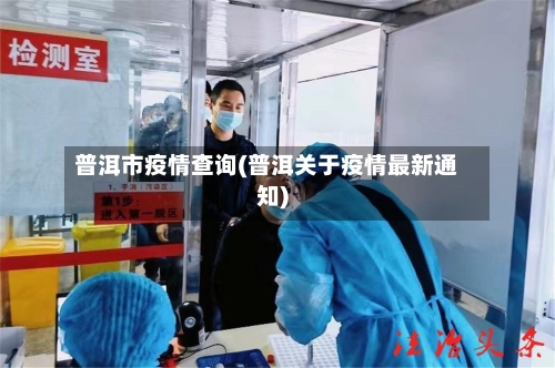 普洱市疫情查询(普洱关于疫情最新通知)-第2张图片