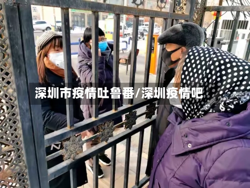深圳市疫情吐鲁番/深圳疫情吧-第2张图片