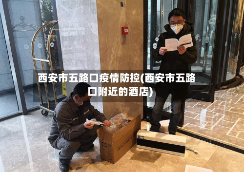 西安市五路口疫情防控(西安市五路口附近的酒店)-第1张图片