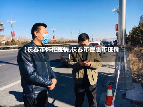 【长春市怀德疫情,长春市德惠市疫情】-第1张图片