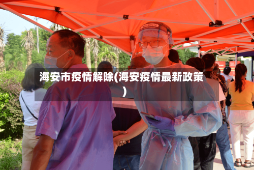海安市疫情解除(海安疫情最新政策)-第1张图片