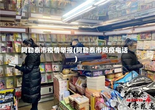 阿勒泰市疫情举报(阿勒泰市防疫电话)-第1张图片