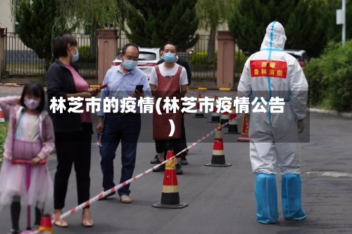 林芝市的疫情(林芝市疫情公告)-第2张图片