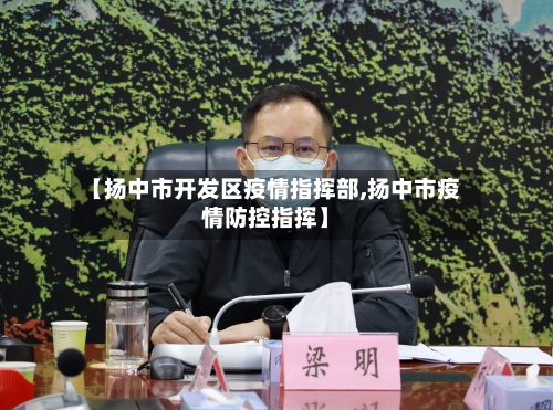 【扬中市开发区疫情指挥部,扬中市疫情防控指挥】-第2张图片