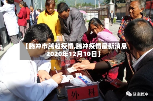 【腾冲市腾越疫情,腾冲疫情最新消息2020年12月10日】-第2张图片