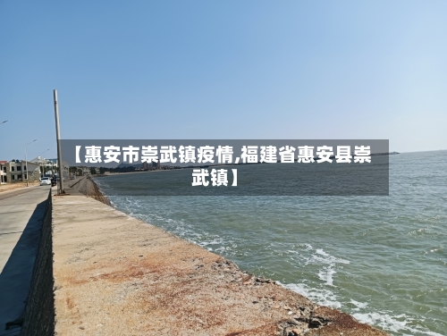 【惠安市崇武镇疫情,福建省惠安县崇武镇】-第1张图片
