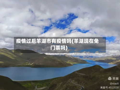 疫情过后羊湖市有疫情吗(羊湖现在免门票吗)-第1张图片