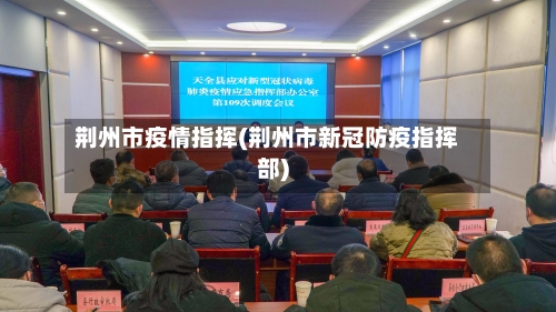 荆州市疫情指挥(荆州市新冠防疫指挥部)-第1张图片