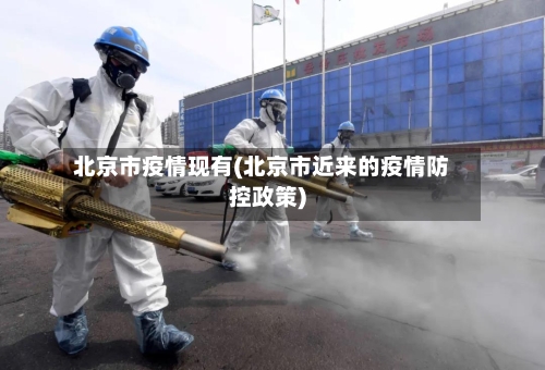 北京市疫情现有(北京市近来的疫情防控政策)-第2张图片