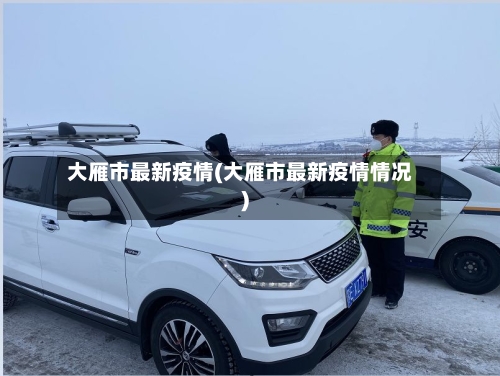 大雁市最新疫情(大雁市最新疫情情况)-第1张图片