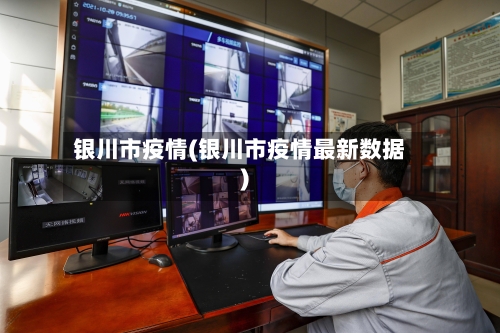 银川市疫情(银川市疫情最新数据)-第1张图片