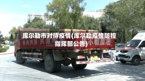 库尔勒市对待疫情(库尔勒疫情防控指挥部公告)-第1张图片