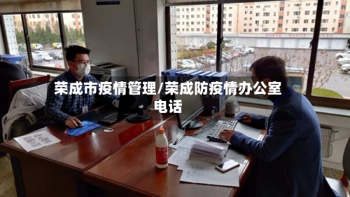 荣成市疫情管理/荣成防疫情办公室电话-第3张图片