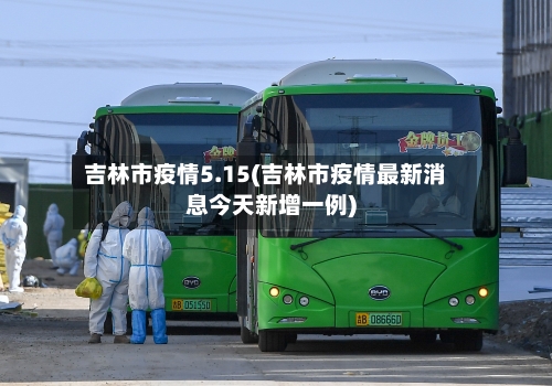 吉林市疫情5.15(吉林市疫情最新消息今天新增一例)-第3张图片
