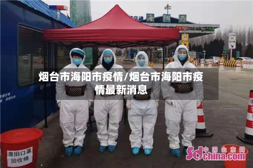 烟台市海阳市疫情/烟台市海阳市疫情最新消息-第2张图片