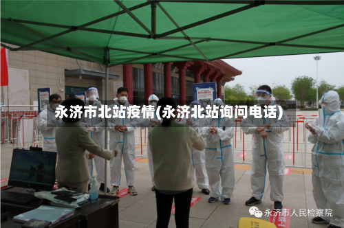 永济市北站疫情(永济北站询问电话)-第1张图片