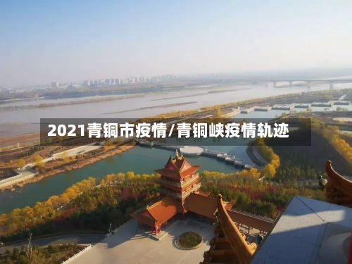 2021青铜市疫情/青铜峡疫情轨迹-第1张图片