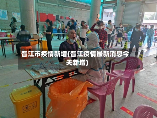 晋江市疫情新增(晋江疫情最新消息今天新增)-第3张图片