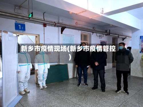 新乡市疫情现场(新乡市疫情管控)-第1张图片