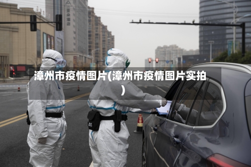 漳州市疫情图片(漳州市疫情图片实拍)-第1张图片