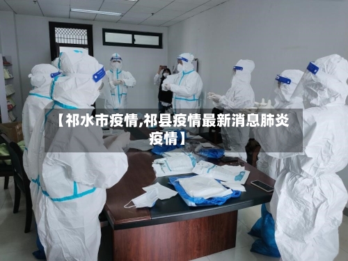 【祁水市疫情,祁县疫情最新消息肺炎疫情】-第2张图片