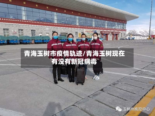 青海玉树市疫情轨迹/青海玉树现在有没有新冠病毒-第1张图片