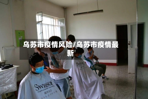 乌苏市疫情风险/乌苏市疫情最新-第1张图片