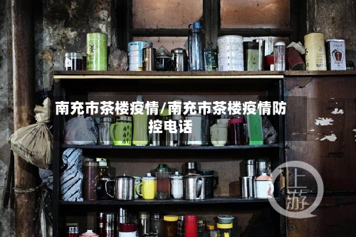 南充市茶楼疫情/南充市茶楼疫情防控电话-第2张图片