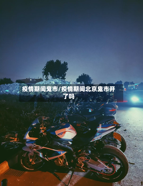 疫情期间鬼市/疫情期间北京鬼市开了吗-第1张图片