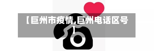 【巨州市疫情,巨州电话区号】-第2张图片
