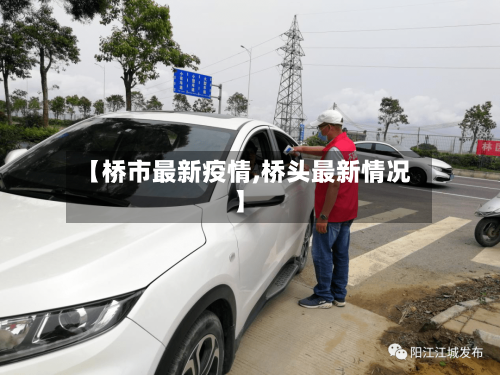 【桥市最新疫情,桥头最新情况】-第1张图片
