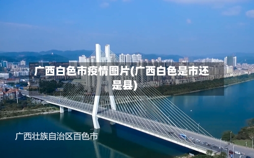 广西白色市疫情图片(广西白色是市还是县)-第1张图片