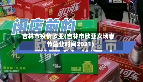 吉林市疫情欧亚(吉林市欧亚卖场春节营业时间2021)-第2张图片