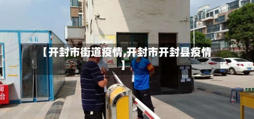 【开封市街道疫情,开封市开封县疫情】-第1张图片