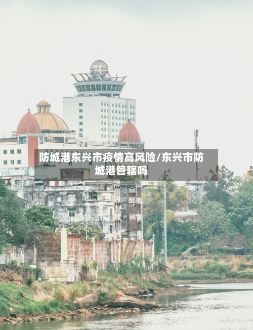 防城港东兴市疫情高风险/东兴市防城港管辖吗-第1张图片