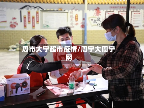 周市大宁超市疫情/周宁大周宁网-第1张图片