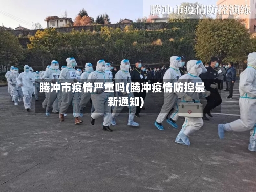 腾冲市疫情严重吗(腾冲疫情防控最新通知)-第1张图片