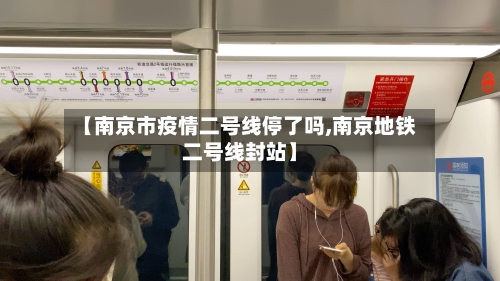 【南京市疫情二号线停了吗,南京地铁二号线封站】-第1张图片