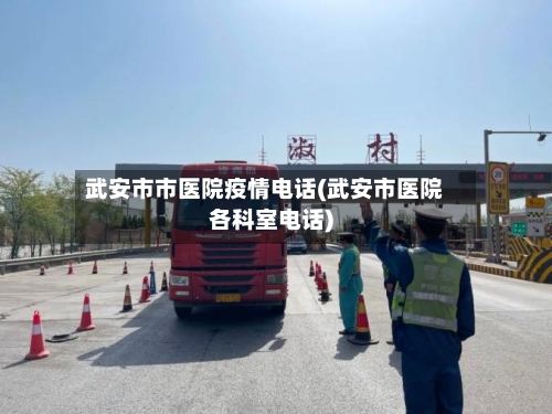 武安市市医院疫情电话(武安市医院各科室电话)-第3张图片